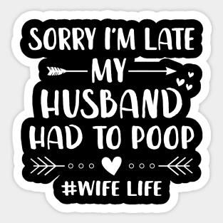 Sorry I'm Late My Husband Had To Poop Funny Wife Life Shirt Sticker